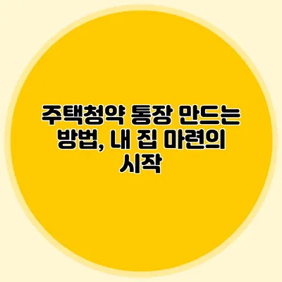 주택청약 통장 만드는 방법, 내 집 마련의 시작