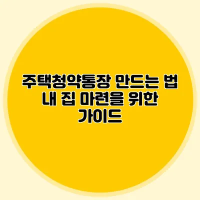 주택청약통장 만드는 법: 내 집 마련을 위한 가이드
