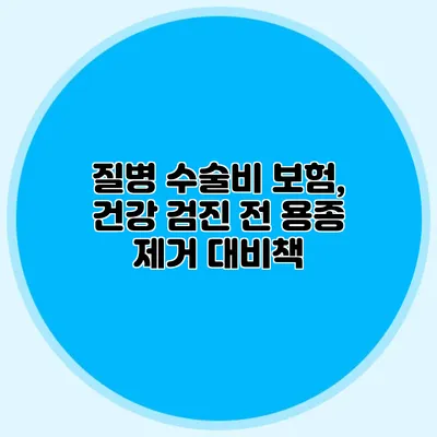 질병 수술비 보험, 건강 검진 전 용종 제거 대비책