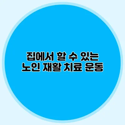 집에서 할 수 있는 노인 재활 치료 운동