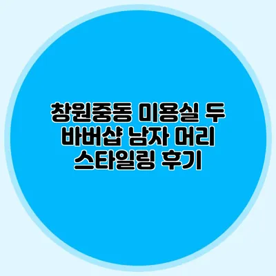 창원중동 미용실 두 바버샵 남자 머리 스타일링 후기