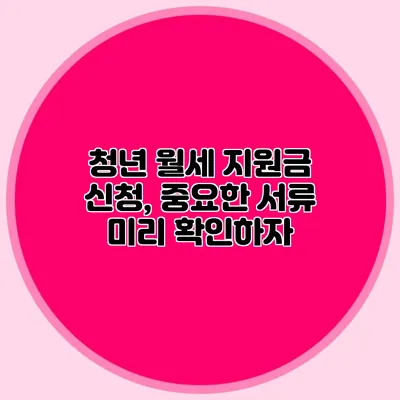 청년 월세 지원금 신청, 중요한 서류 미리 확인하자
