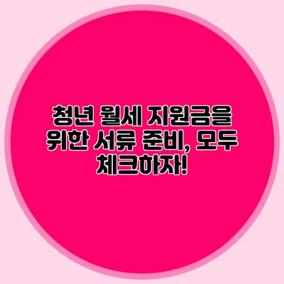 청년 월세 지원금을 위한 서류 준비, 모두 체크하자!