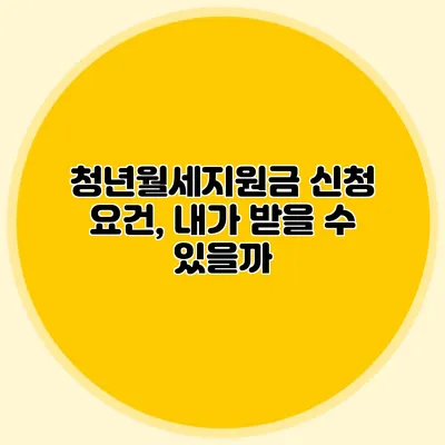 청년월세지원금 신청 요건, 내가 받을 수 있을까?