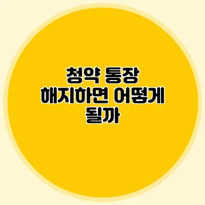 청약 통장 해지하면 어떻게 될까?