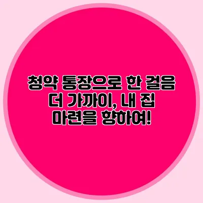 청약 통장으로 한 걸음 더 가까이, 내 집 마련을 향하여!