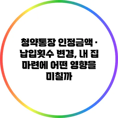 청약통장 인정금액 · 납입횟수 변경, 내 집 마련에 어떤 영향을 미칠까?