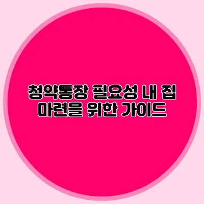 청약통장 필요성: 내 집 마련을 위한 가이드