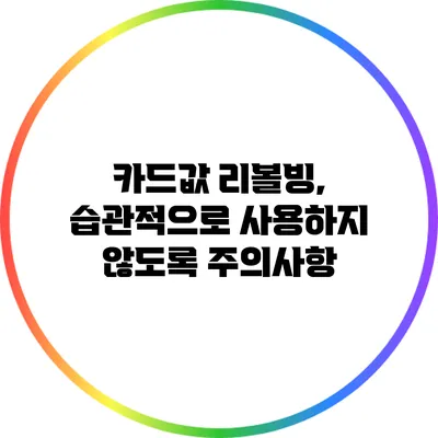 카드값 리볼빙, 습관적으로 사용하지 않도록 주의사항