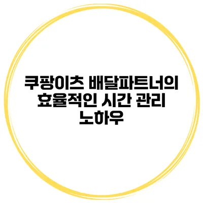 쿠팡이츠 배달파트너의 효율적인 시간 관리 노하우