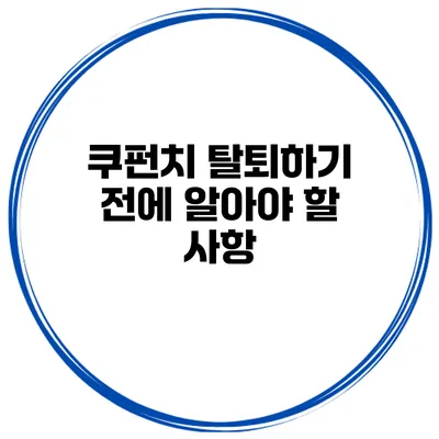 쿠펀치 탈퇴하기 전에 알아야 할 사항