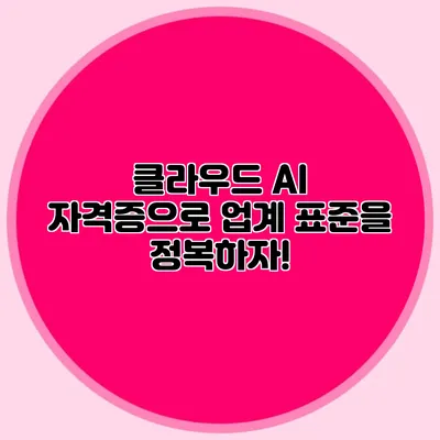 클라우드 AI 자격증으로 업계 표준을 정복하자!
