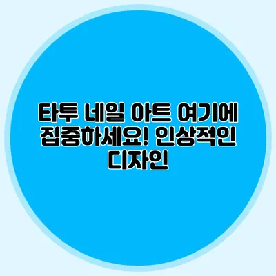 타투 네일 아트: 여기에 집중하세요! 인상적인 디자인