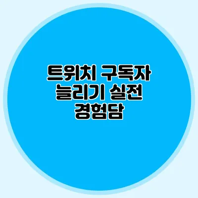 트위치 구독자 늘리기 실전 경험담