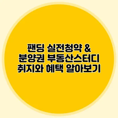 팬딩 실전청약 & 분양권 부동산스터디 취지와 혜택 알아보기
