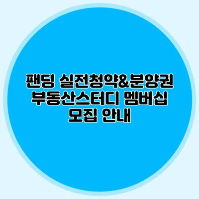 팬딩 실전청약&분양권 부동산스터디 멤버십 모집 안내