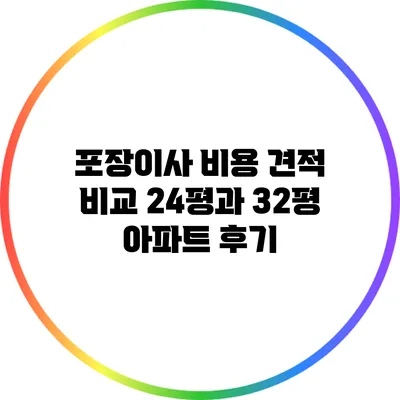 포장이사 비용 견적 비교: 24평과 32평 아파트 후기