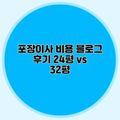 포장이사 비용 블로그 후기: 24평 vs 32평