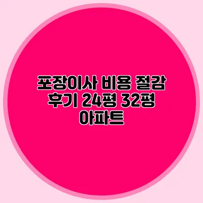 포장이사 비용 절감 후기: 24평 32평 아파트