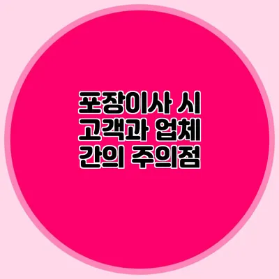 포장이사 시 고객과 업체 간의 주의점
