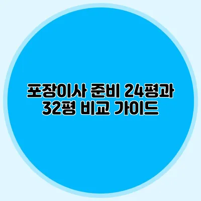 포장이사 준비: 24평과 32평 비교 가이드