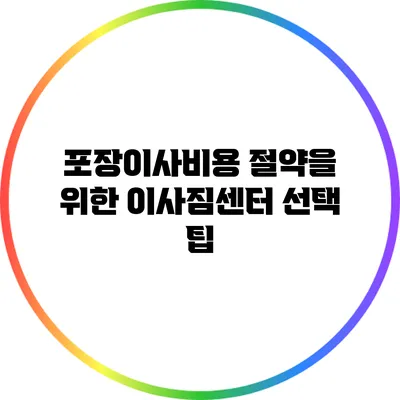 포장이사비용 절약을 위한 이사짐센터 선택 팁