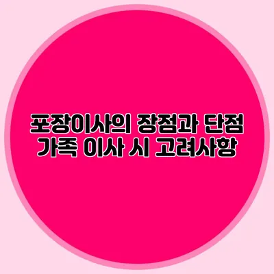 포장이사의 장점과 단점: 가족 이사 시 고려사항