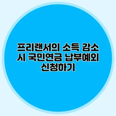 프리랜서의 소득 감소 시 국민연금 납부예외 신청하기