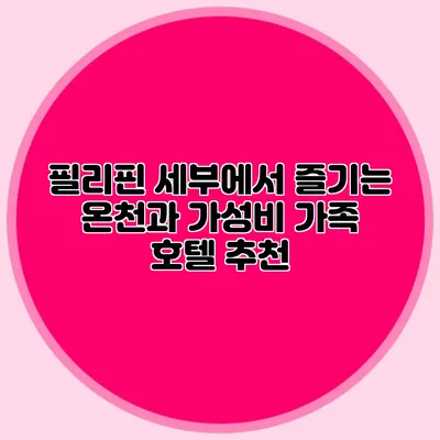 필리핀 세부에서 즐기는 온천과 가성비 가족 호텔 추천