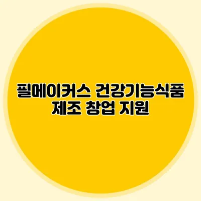 필메이커스: 건강기능식품 제조 창업 지원