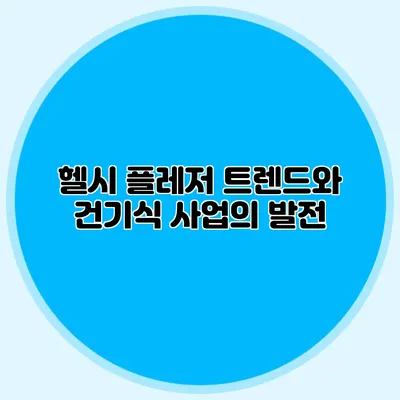 헬시 플레저 트렌드와 건기식 사업의 발전