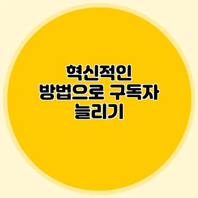 혁신적인 방법으로 구독자 늘리기
