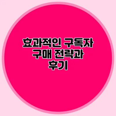 효과적인 구독자 구매 전략과 후기