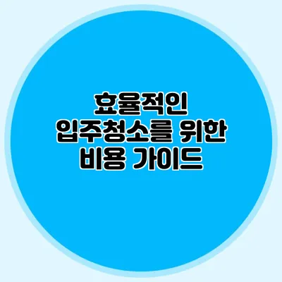 효율적인 입주청소를 위한 비용 가이드