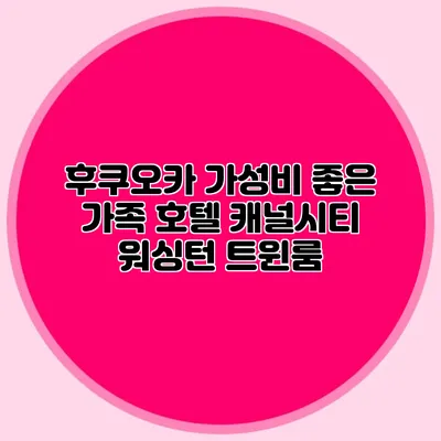후쿠오카 가성비 좋은 가족 호텔: 캐널시티 워싱턴 트윈룸