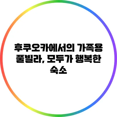 후쿠오카에서의 가족용 풀빌라, 모두가 행복한 숙소