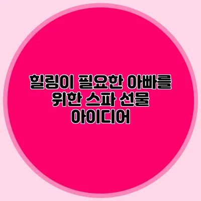 힐링이 필요한 아빠를 위한 스파 선물 아이디어