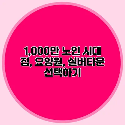 1,000만 노인 시대: 집, 요양원, 실버타운 선택하기
