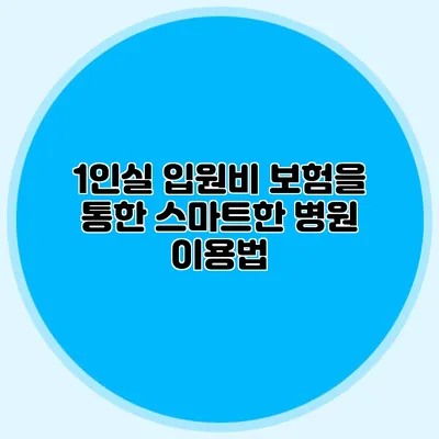 1인실 입원비 보험을 통한 스마트한 병원 이용법
