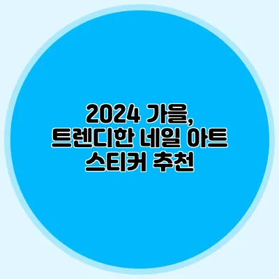 2024 가을, 트렌디한 네일 아트 스티커 추천
