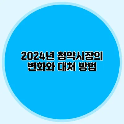 2024년 청약시장의 변화와 대처 방법