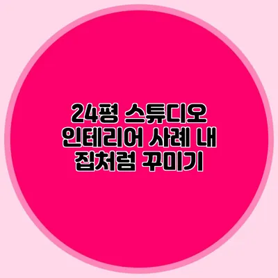 24평 스튜디오 인테리어 사례: 내 집처럼 꾸미기