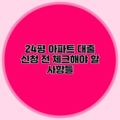 24평 아파트 대출 신청 전 체크해야 할 사항들