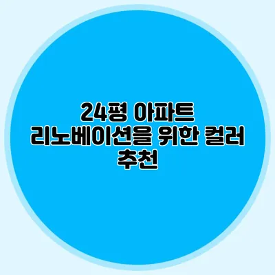 24평 아파트 리노베이션을 위한 컬러 추천