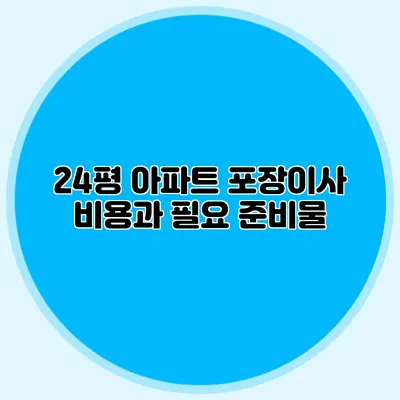 24평 아파트 포장이사 비용과 필요 준비물