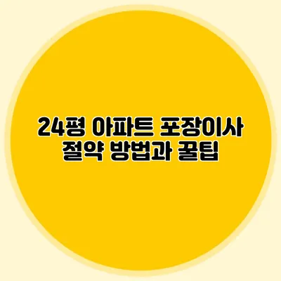 24평 아파트 포장이사: 절약 방법과 꿀팁