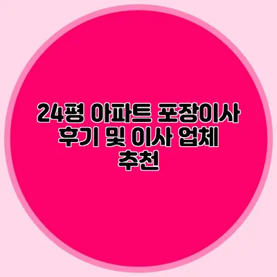 24평 아파트 포장이사 후기 및 이사 업체 추천