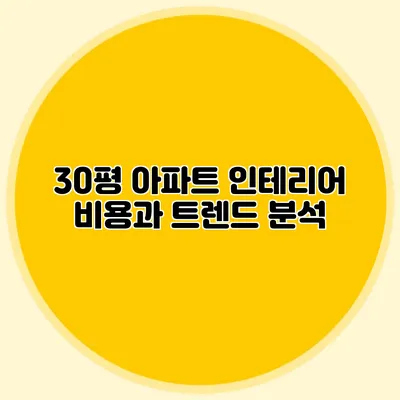 30평 아파트 인테리어 비용과 트렌드 분석