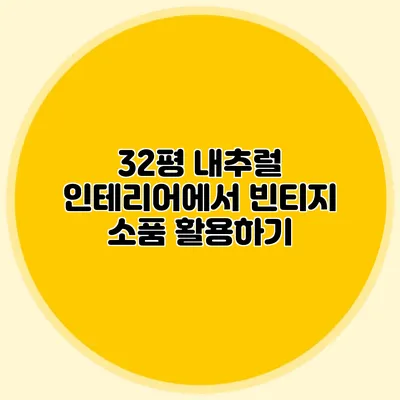 32평 내추럴 인테리어에서 빈티지 소품 활용하기