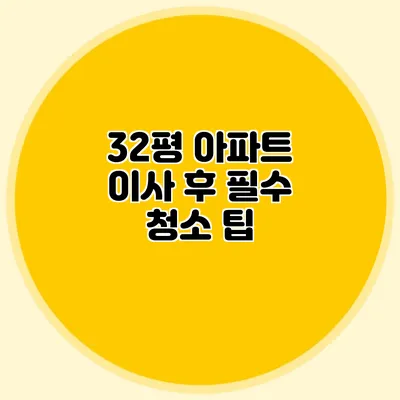 32평 아파트 이사 후 필수 청소 팁